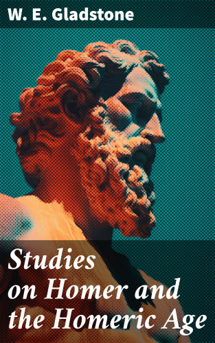 W. E. Gladstone: Studies on Homer and the Homeric Age