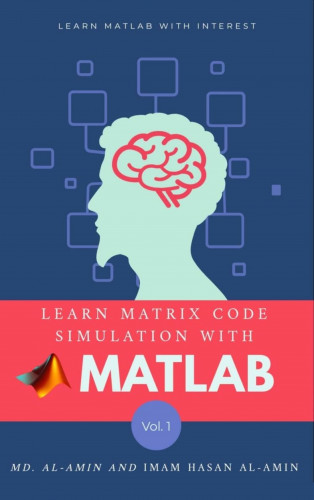 Md. Al-Amin, Imam Hasan Al-Amin, Baseem As Abu Safwan: Learn matrix code simulation with MATLAB by Md. Al-Amin & Imam Hasan Al-Amin