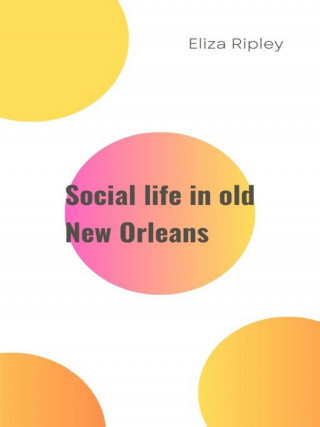 Eliza Ripley: Social life in old New Orleans