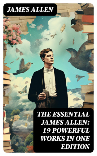 James Allen: The Essential James Allen: 19 Powerful Works in One Edition