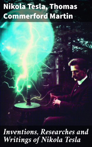 Nikola Tesla, Thomas Commerford Martin: Inventions, Researches and Writings of Nikola Tesla