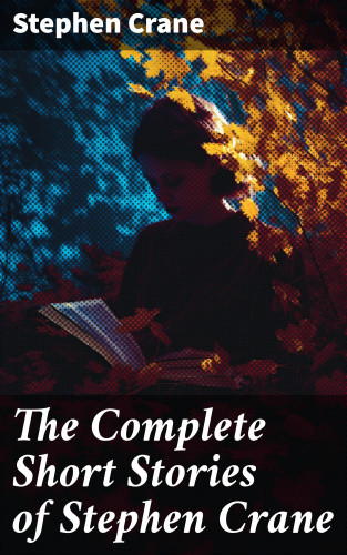 Stephen Crane: The Complete Short Stories of Stephen Crane