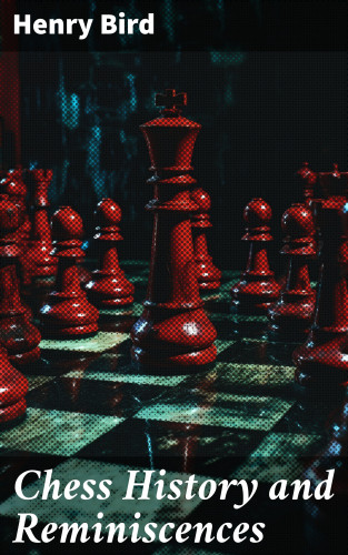 Henry Bird: Chess History and Reminiscences