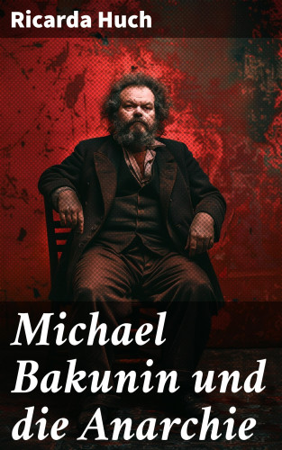 Ricarda Huch: Michael Bakunin und die Anarchie