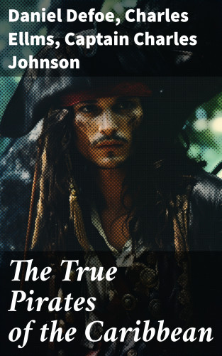 Daniel Defoe, Charles Ellms, Captain Charles Johnson: The True Pirates of the Caribbean