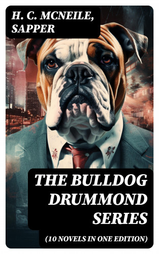 H. C. McNeile, Sapper: The Bulldog Drummond Series (10 Novels in One Edition)