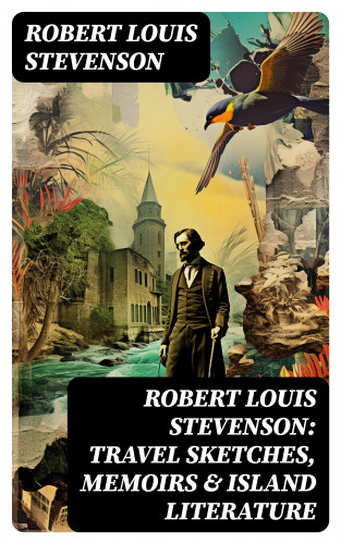 Robert Louis Stevenson: Robert Louis Stevenson: Travel Sketches, Memoirs & Island Literature