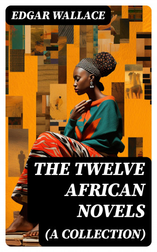Edgar Wallace: The Twelve African Novels (A Collection)