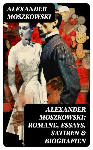 Alexander Moszkowski: Alexander Moszkowski: Romane, Essays, Satiren & Biografien