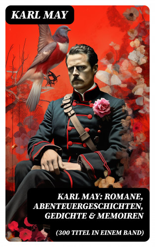 Karl May: Karl May: Romane, Abenteuergeschichten, Gedichte & Memoiren (300 Titel in einem Band)