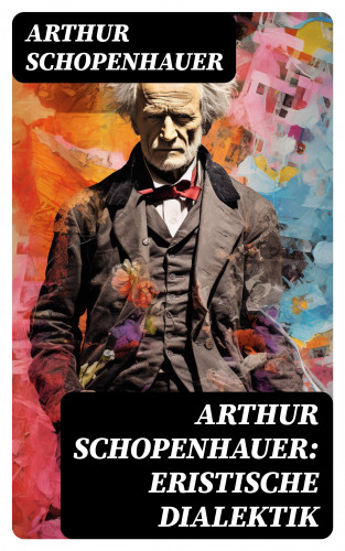 Arthur Schopenhauer: Arthur Schopenhauer: Eristische Dialektik