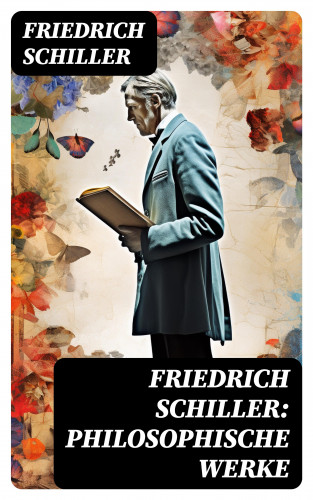Friedrich Schiller: Friedrich Schiller: Philosophische Werke