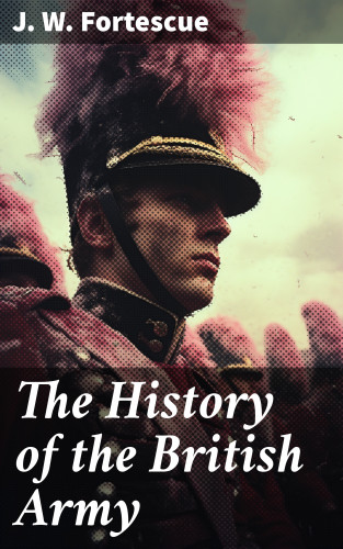 J. W. Fortescue: The History of the British Army