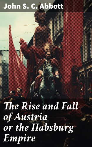 John S. C. Abbott: The Rise and Fall of Austria or the Habsburg Empire