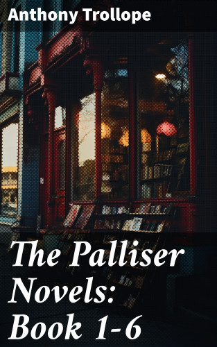 Anthony Trollope: The Palliser Novels: Book 1-6