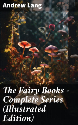 Andrew Lang: The Fairy Books - Complete Series (Illustrated Edition)