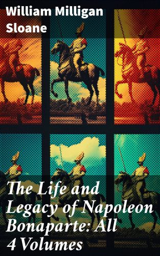 William Milligan Sloane: The Life and Legacy of Napoleon Bonaparte: All 4 Volumes