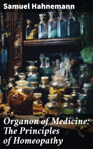 Samuel Hahnemann: Organon of Medicine: The Principles of Homeopathy