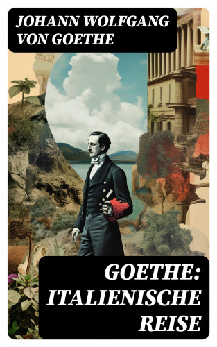 Johann Wolfgang von Goethe: Goethe: Italienische Reise