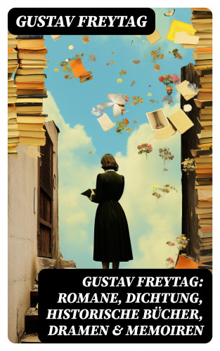 Gustav Freytag: Gustav Freytag: Romane, Dichtung, Historische Bücher, Dramen & Memoiren