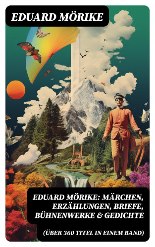 Eduard Mörike: Eduard Mörike: Märchen, Erzählungen, Briefe, Bühnenwerke & Gedichte (Über 360 Titel in einem Band)