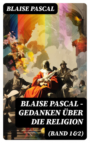 Blaise Pascal: Blaise Pascal - Gedanken über die Religion (Band 1&2)