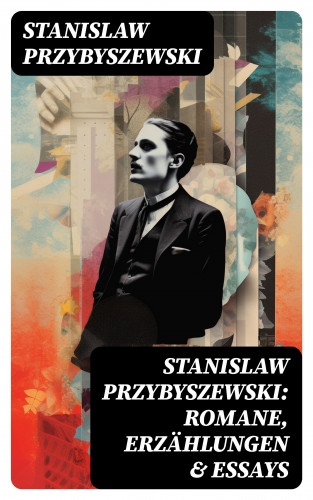 Stanislaw Przybyszewski: Stanislaw Przybyszewski: Romane, Erzählungen & Essays