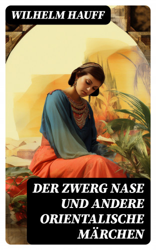 Wilhelm Hauff: Der Zwerg Nase und andere orientalische Märchen