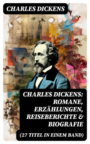 Charles Dickens: Charles Dickens: Romane, Erzählungen, Reiseberichte & Biografie (27 Titel in einem Band)