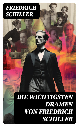 Friedrich Schiller: Die wichtigsten Dramen von Friedrich Schiller
