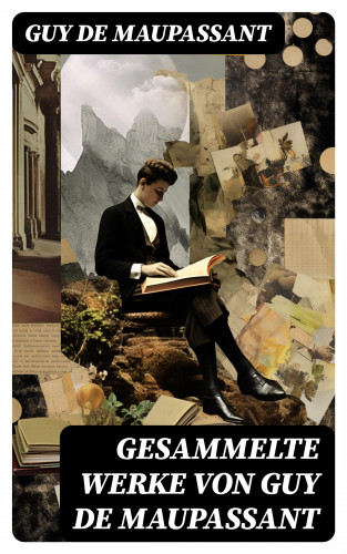 Guy de Maupassant: Gesammelte Werke von Guy de Maupassant