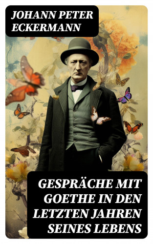 Johann Peter Eckermann: Gespräche mit Goethe in den letzten Jahren seines Lebens