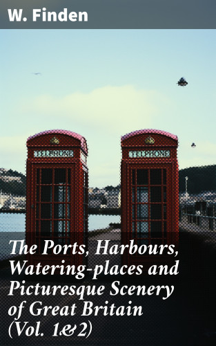 W. Finden: The Ports, Harbours, Watering-places and Picturesque Scenery of Great Britain (Vol. 1&2)