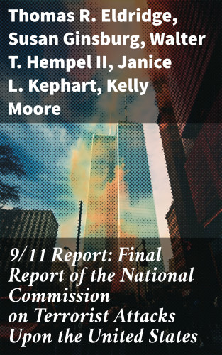 Thomas R. Eldridge, Susan Ginsburg, Walter T. Hempel II, Janice L. Kephart, Kelly Moore, Joanne M. Accolla, The National Commission on Terrorist Attacks Upon the United State: 9/11 Report: Final Report of the National Commission on Terrorist Attacks Upon the United States