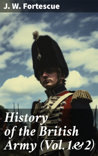 J. W. Fortescue: History of the British Army (Vol.1&2)