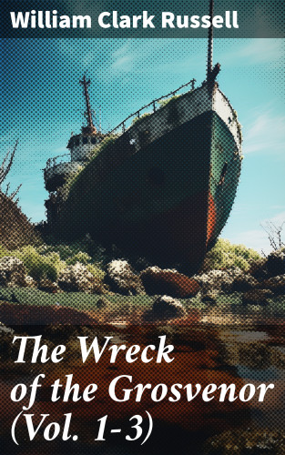 William Clark Russell: The Wreck of the Grosvenor (Vol. 1-3)