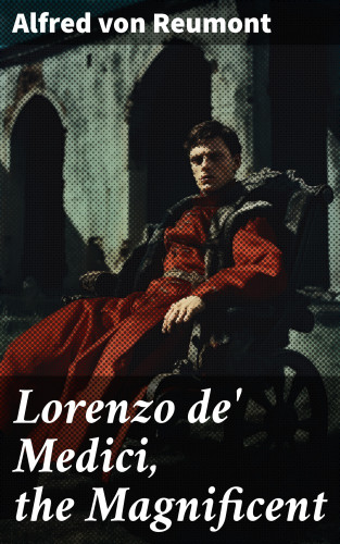 Alfred von Reumont: Lorenzo de' Medici, the Magnificent
