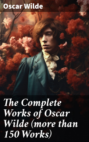 Oscar Wilde: The Complete Works of Oscar Wilde (more than 150 Works)