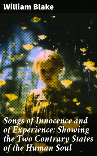 William Blake: Songs of Innocence and of Experience: Showing the Two Contrary States of the Human Soul