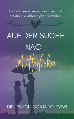 Dipl.Psych. Sonja Tolevski: Auf der Suche nach Mutterliebe