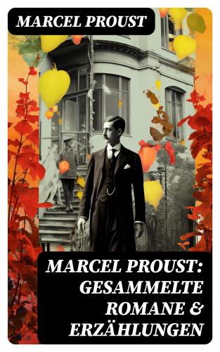 Marcel Proust: Marcel Proust: Gesammelte Romane & Erzählungen