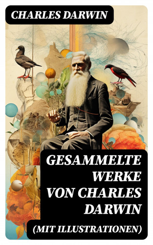 Charles Darwin: Gesammelte Werke von Charles Darwin (Mit Illustrationen)