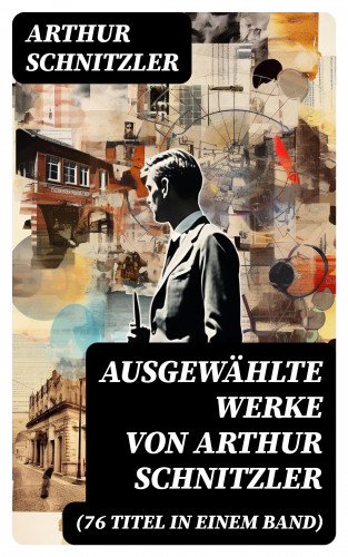 Arthur Schnitzler: Ausgewählte Werke von Arthur Schnitzler (76 Titel in einem Band)