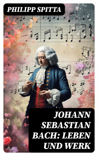 Philipp Spitta: Johann Sebastian Bach: Leben und Werk