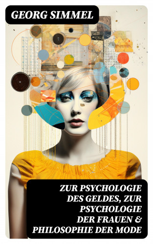 Georg Simmel: Zur Psychologie des Geldes, Zur Psychologie der Frauen & Philosophie der Mode