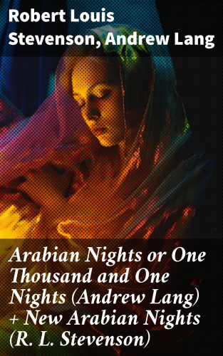 Robert Louis Stevenson, Andrew Lang: Arabian Nights or One Thousand and One Nights (Andrew Lang) + New Arabian Nights (R. L. Stevenson)