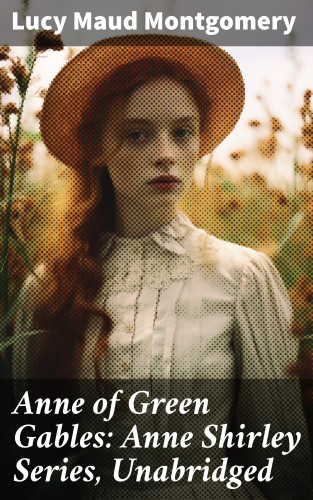 Lucy Maud Montgomery: Anne of Green Gables: Anne Shirley Series, Unabridged
