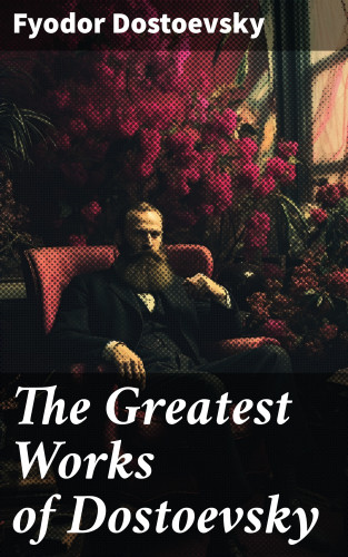 Fyodor Dostoevsky: The Greatest Works of Dostoevsky