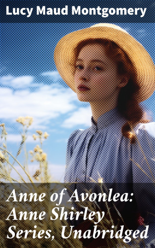 Lucy Maud Montgomery: Anne of Avonlea: Anne Shirley Series, Unabridged