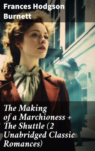 Frances Hodgson Burnett: The Making of a Marchioness + The Shuttle (2 Unabridged Classic Romances)